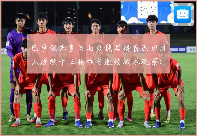 巴萨领先皇马七分稳居榜首西班牙人连败十三轮难寻胜绩战术观察：最新赛事动态与深度分析