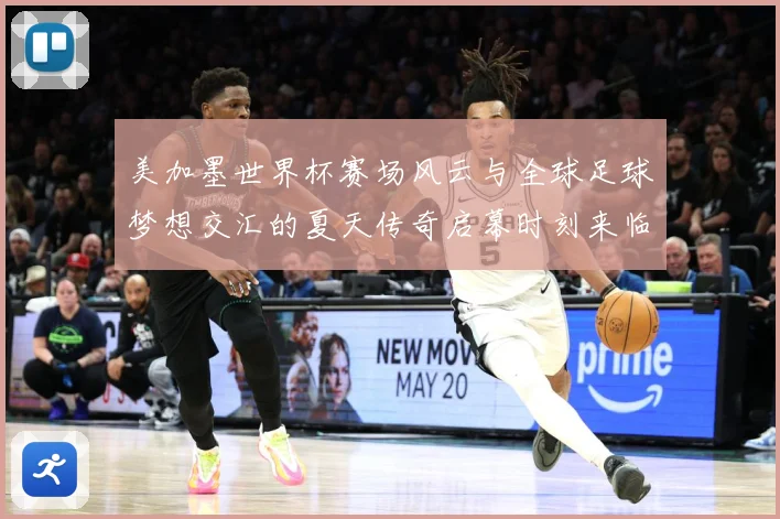 美加墨世界杯赛场风云与全球足球梦想交汇的夏天传奇启幕时刻来临战术观察：最新赛事动态与深度分析