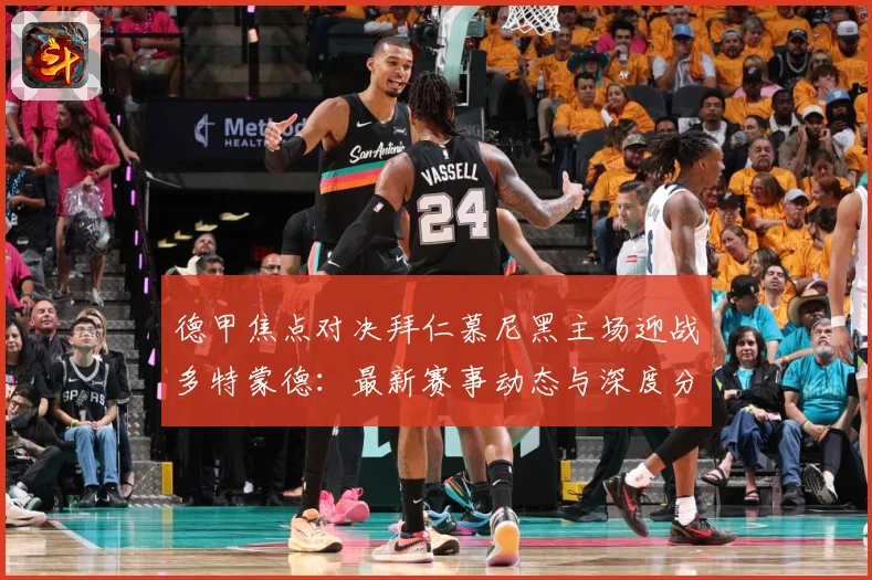 德甲焦点对决拜仁慕尼黑主场迎战多特蒙德：最新赛事动态与深度分析
