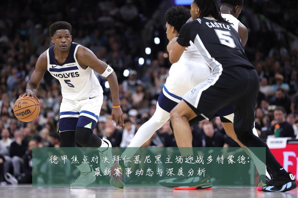 德甲焦点对决拜仁慕尼黑主场迎战多特蒙德：最新赛事动态与深度分析