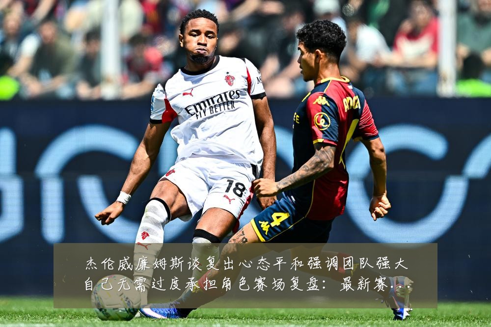 杰伦威廉姆斯谈复出心态平和强调团队强大自己无需过度承担角色赛场复盘:最新赛事动态与深度分析