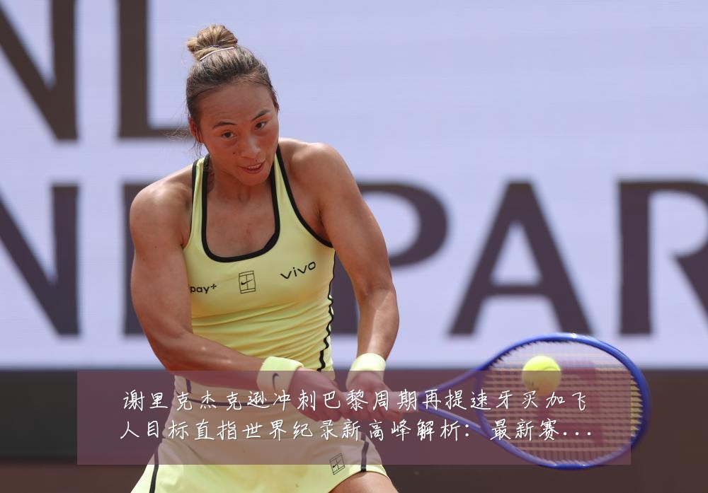 谢里克杰克逊冲刺巴黎周期再提速牙买加飞人目标直指世界纪录新高峰解析:最新赛事动态与深度分析