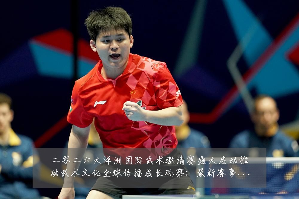二零二六大洋洲国际武术邀请赛盛大启动推动武术文化全球传播成长观察:最新赛事动态与深度分析